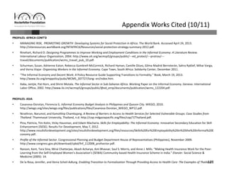 128
Appendix Works Cited (10/11)
PROFILES: AFRICA CONT’D
• MANAGING RISK, PROMOTING GROWTH Developing Systems for Social Protection in Africa. The World Bank. Accessed April 24, 2013. 
http://siteresources.worldbank.org/INTAFRICA/Resources/social‐protection‐strategy‐summary‐2012.pdf.
• Rinehart, Richard D. Designing Programmes to Improve Working and Employment Conditions in the Informal Economy: A Literature Review. 
International Labour Organization, 2004. http://www.oit.org/wcmsp5/groups/public/‐‐‐ed_protect/‐‐‐protrav/‐‐‐
travail/documents/publication/wcms_travail_pub_10.pdf.
• Schurman, Susan, Adrienne Eaton, Rebecca Gumbrell‐McCormick, Richard Hyman, Camille DiLeo, Gilma Madrid Berroterán, Sahra Ryklief, Mihai Varga, 
and Verna Viajar. Organizing Workers in the Informal Economy. Cape Town, South Africa: Solidarity Center, December 2011.
• “The Informal Economy and Decent Work: A Policy Resource Guide Supporting Transitions to Formality.” Book, March 19, 2013. 
http://www.ilo.org/emppolicy/pubs/WCMS_207727/lang‐‐en/index.htm.
• Xaba, Jantjie, Pat Horn, and Shirin Motala. The Informal Sector in Sub‐Saharan Africa. Working Paper on the Informal Economy. Geneva: International 
Labor Office, 2002. http://www.ilo.int/wcmsp5/groups/public/@ed_emp/documents/publication/wcms_122204.pdf.
PROFILES: ASIA
• Casanova‐Dorotan, Florencia G. Informal Economy Budget Analysis in Philippines and Quezon City. WIEGO, 2010. 
http://wiego.org/sites/wiego.org/files/publications/files/Casanova‐Dorotan_WIEGO_WP12.pdf.
• Nirathron, Narumol, and Kamolthip Chamkajang. A Review of Barriers in Access to Health Services for Selected Vulnerable Groups: Case Studies from 
Thailand. Thammasat University, Thailand, n.d. http://cop.mdgasiapacific.org/files/cop/7/Thailand.pdf.
• Pina, Patricia, Tim Kotin, Vicky Hausman, and Edwin Macharia. Skills for Employability: The Informal Economy. Innovative Secondary Education for Skill 
Enhancement (ISESE). Results For Development, May 7, 2012. 
http://www.resultsfordevelopment.org/sites/resultsfordevelopment.org/files/resources/Skills%20for%20Employability%20in%20the%20Informal%20E
conomy.pdf.
• Profile of the Informal Sector. Congressional Planning and Budget Department House of Representatives (Philippines), November 2009. 
http://www.congress.gov.ph/download/cpbd/fnf_112008_profsector.pdf.
• Ranson, Kent, Tara Sina, Mirai Chatterjee, Akash Acharya, Ami Bhavsar, Saul S. Morris, and Anne J. Mills. “Making Health Insurance Work for the Poor: 
Learning from the Self‐Employed Women’s Association’s (SEWA) Community‐based Health Insurance Scheme in India.” Elsevier. Social Science & 
Medicine (2005): 14.
• De la Rosa, Jennifer, and Xenia Scheil‐Adlung. Enabling Transition to Formalization Through Providing Access to Health Care: The Examples of Thailand 
d h h // l / / / bl / d / l /d / d / df
 