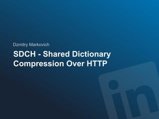 PRESENTATION INFRASTRUCTURE
Dzmitry Markovich
SDCH - Shared Dictionary
Compression Over HTTP
 