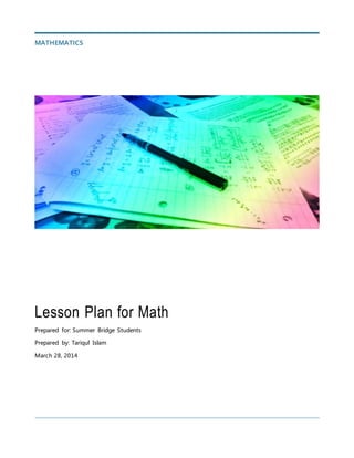 Lesson Plan for Math
Prepared for: Summer Bridge Students
Prepared by: Tariqul Islam
March 28, 2014
MATHEMATICS
 