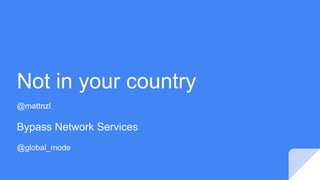 Not in your country
@mattnzl
Bypass Network Services
@global_mode
 