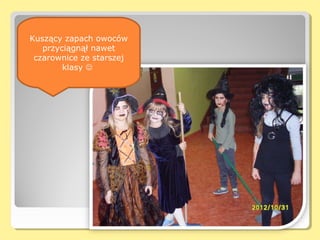 Ego śniadani
 Kuszący zapach owoców
    przyciągnął nawet
  czarownice ze starszej
         klasy 
 