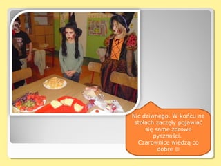 Nic dziwnego. W końcu na
 stołach zaczęły pojawiać
     się same zdrowe
        pyszności.
  Czarownice wiedzą co
          dobre 
 