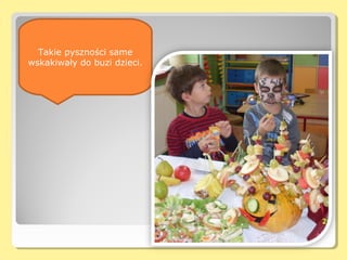 Ego śniadani
  Takie pyszności same
wskakiwały do buzi dzieci.
 