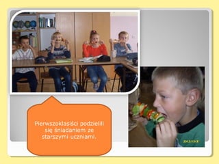 Pierwszoklasiści podzielili
    się śniadaniem ze
   starszymi uczniami.
 