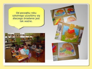 Od początku roku
    Od początku roku
szkolnego uczyliśmy się
 szkolnego uczyliśmy się
dlaczego śniadanie jest
 dlaczego śniadanie jest
       tak ważne.
        tak ważne.
 