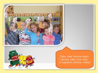 Żeby mieć mocne kości
i zdrowe zęby trzy razy
w tygodniu piliśmy mleko
 