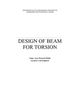 DEPARTMENT OF CIVIL ENGINEERING, UNIVERSITY OF
     ENGINEERING AND TECHNOLOGY, LAHORE




DESIGN OF BEAM
 FOR TORSION
          Engr. Ayaz Waseem Malik
           Lecturer/ Lab Engineer
 