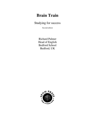 Brain Train
Studying for success
Second edition
Richard Palmer
Head of English
Bedford School
Bedford, UK
 