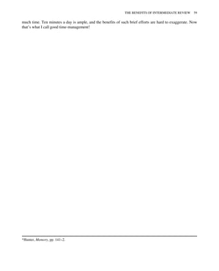much time. Ten minutes a day is ample, and the benefits of such brief efforts are hard to exaggerate. Now
that’s what I call good time-management!
*Hunter, Memory, pp. 141–2.
THE BENEFITS OF INTERMEDIATE REVIEW 59
 