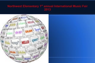 Northwest Elementary 1st
annual International Music Fair
2013
 