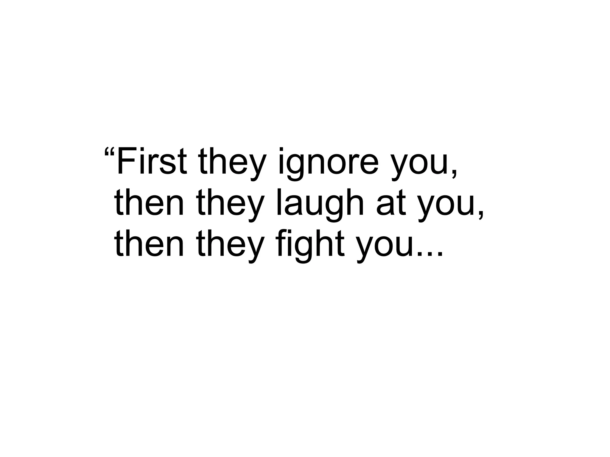 “ First they ignore you, then they laugh at you, then they fight you... 
