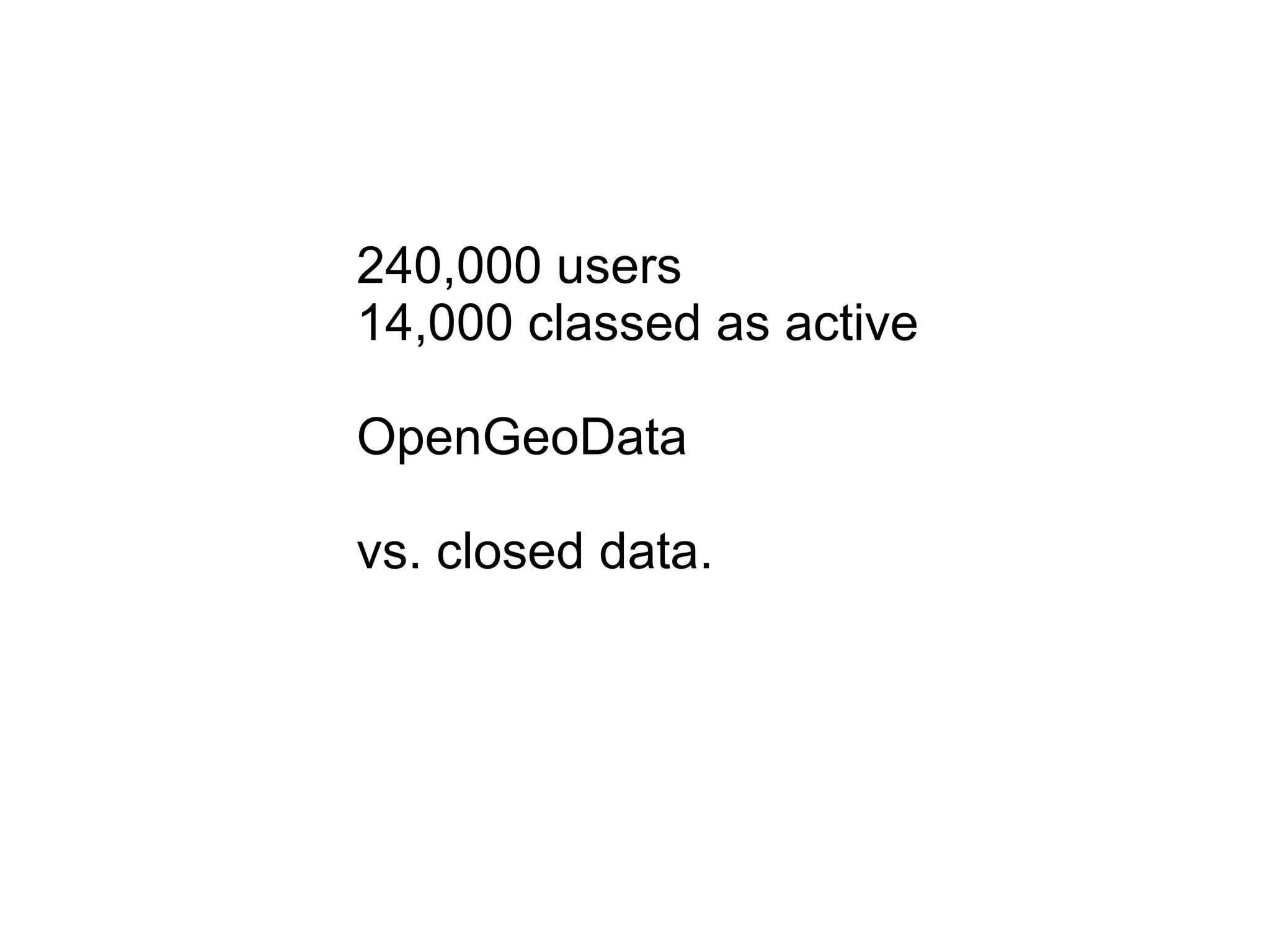 240,000 users 14,000 classed as active OpenGeoData vs. closed data. 