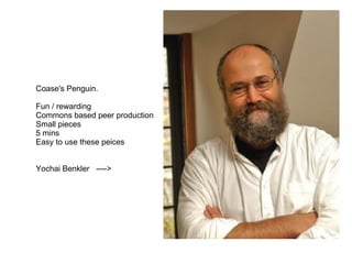 Coase's Penguin. Fun / rewarding Commons based peer production Small pieces 5 mins Easy to use these peices Yochai Benkler  ----> 