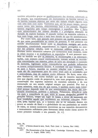 JI

iÍ

ta.

'!n.
!a

5r5

MEMORIA

também adquiridos graças ao aperfeiçoamentodas técnicas,sobretudo as
4" 4^!"çã"r q.r. rransfolmara
qri nem
ma
coqt i!3s nelLjom ouüa. Terrirelios que, aré há pou

, @r . g- - ec qaao, y g. do,

l
intqiros

engolidos pelo tempo reemergiram à supe4íc_i_e.
Mas o facro
mais extraordinário das úirimas décadas e a prodigiosglllilla_çêa de
duração da espécie humana. Q passadg grclq,q-g qç_!qé_rl,e_
é
.qa
ç:o_lectiva
qtç*&l-- a:nlg;lgq-m re.
en
_do
Por outro lado, este passado está presente em medida nruito.maior,
E está presente em
sentido absolutamente literal onde se descobrem vesríqios atá entãn

qgterrados, constituindo arqueódromo-s
o_g_lq&[:ji!p!oqçgd,qs_g_o_.jare_
rior das própnas cidades, onde se restauram edifícios antigos ou se
cob.nos
ã.
E
ee,grlam n?uqqqqe ss_grultiplilam.as exposições. está presenreramoem na mectlda em que os restauros,as reconstnrÇões as rein
e
,
qÇões, cuio número cresõ-õffiãe
concretizadasnos obieçros,põem de novo em circulaç4o,
ções.
=ô-:ç_óIrièúàò
da me
ia, legitimam cgrtas consequências que
erão influenciar
os nossos comportamenros_hrrulq!. A soci
em que vlvemos, vrrada__pAlao futuro, rnantém no enranto
com o
do, as
%:::::ry--"-

o eram p4" ãr_qqçi=qd_ q".
gl!g. De facto, esras relafundam-se, não numa uadição que age de maneira èspontânea,
ções
sem que alguém cuide de perpetuá-la, mas num programa explícito de
conservação dos suportes materiais da memória colectiva e da sua
restauração no seu estado original sempre que possível. por isso a

:nossa rnemória, mais rica do que nunca, é também
muito mais vuhJ
|
I

Á

a

-5

a

É-

E- - Èv

svg

Àl g vvg

ges

vvÀ a

'içcturas eqonómicaq,poljligrs e milirares. Feiizmente, difunãe-se cada
d.-_qrg, entre as nossas obrigaçõej
ryência
geraçoes
ocupa um
de honra o dever
ue
mos em inúmeras col
. Podeesperar que, se o
não-ìê viï-ieduzido dentro em
-' -' %."' "*J

^'b." '" È

pouco ao estado de fóssil e a globalidade do seu património ao estado
de ruína, os nossos sucessoresenconrrem na sua memória documentos
e monumentos suficientes para formarem ideias muito claras acerca do
nosso presente tornado o seu passado. lrc. p.].

Ariès, Ph.
1977
L'homme deoant Ia mon, seuil, Paris (rrad. it. r-aterza, Bari l9g0).
Goody, J.
1977
The Domesticatíonof the SaztageMind, Cambridge Universiry Prcss, I-ondres
(trad. ir. Angeli, Milão 1981).

 