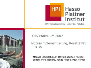 POIS-Praktikum 2007

Prozessimplementierung, RosettaNet
PIPs 3A


 Manuel Blechschmidt, David Foerster, Michael
 Leben, Mike Nagora, Jonas Rogge, Paul Römer
 