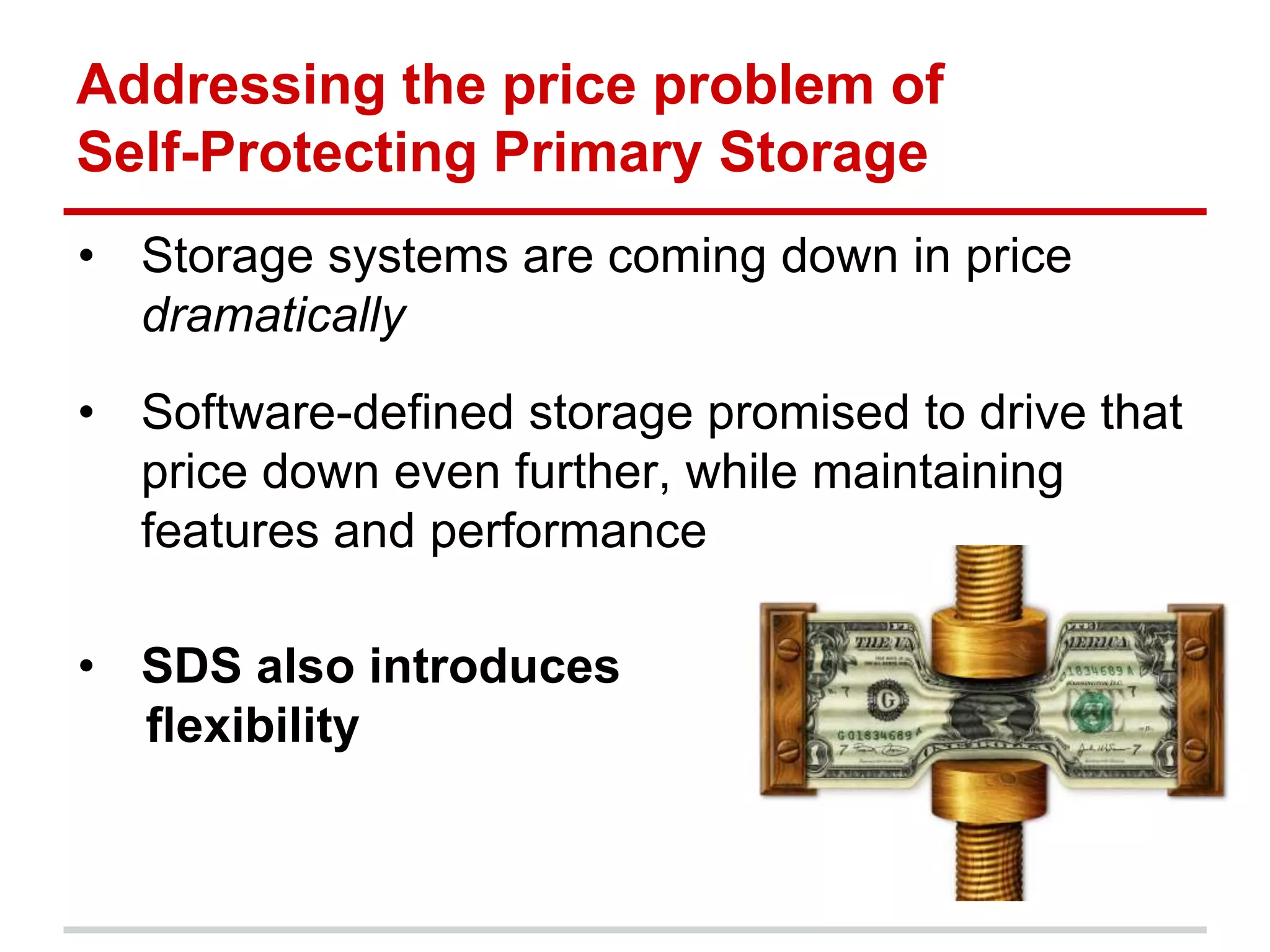 • Storage systems are coming down in price
dramatically
• Software-defined storage promised to drive that
price down even further, while maintaining
features and performance
• SDS also introduces
flexibility
Addressing the price problem of
Self-Protecting Primary Storage
 
