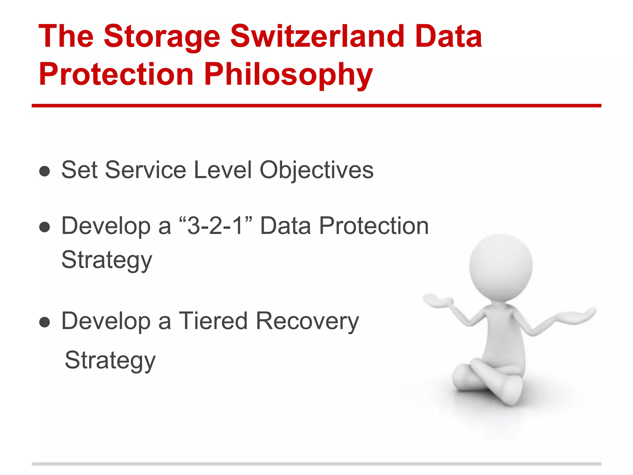 The Storage Switzerland Data
Protection Philosophy
● Set Service Level Objectives
● Develop a “3-2-1” Data Protection
Strategy
● Develop a Tiered Recovery
Strategy
 