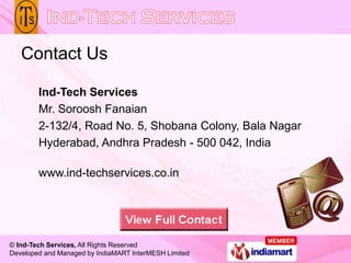 Contact Us

        Ind-Tech Services
        Mr. Soroosh Fanaian
        2-132/4, Road No. 5, Shobana Colony, Bala Nagar
...
