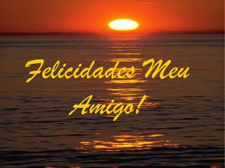 Felicidades Meu
     Amigo!
 