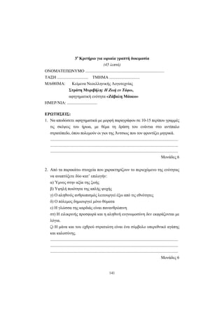 3ο Κριτήριο για ωριαία γραπτή δοκιµασία
                                           (45 λεπτά)
ΟΝΟΜΑΤΕΠΩΝΥΜΟ ............................................................................
ΤΑΞΗ ..............................         ΤΜΗΜΑ .............................
ΜΑΘΗΜΑ:                 Κείµενα Νεοελληνικής Λογοτεχνίας
                     Στράτη Μυριβήλη: Η Ζωή εν Τάφω,
                     αφηγηµατική ενότητα «Ζάβαλη Μάικω»
ΗΜΕΡ/ΝΙΑ: .............................

ΕΡΩΤΗΣΕΙΣ:
1. Να αποδώσετε αφηγηµατικά µε µορφή παραγράφου σε 10-15 περίπου γραµµές
    τις σκέψεις του ήρωα, µε θέµα τη δράση του ενάντια στο αντίπαλο
    στρατόπεδο, όπου πολεµούν οι γιοι της Άντσιως που τον φροντίζει µητρικά.
    ...........................................................................................................................
    ...........................................................................................................................
    ...........................................................................................................................
                                                                                                               Μονάδες 6


2. Από τα παρακάτω στοιχεία που χαρακτηρίζουν το περιεχόµενο της ενότητας
    να αναπτύξετε δύο κατ’ επιλογήν:
    α) Ύµνος στην αξία της ζωής
    β) Υψηλή ποιότητα της απλής ψυχής
    γ) Ο αληθινός ανθρωπισµός λειτουργεί έξω από τις εθνότητες
    δ) Ο πόλεµος δηµιουργεί µόνο θύµατα
    ε) Η γλώσσα της καρδιάς είναι πανανθρώπινη
    στ) Η ειλικρινής προσφορά και η αληθινή ευγνωµοσύνη δεν εκφράζονται µε
    λόγια.
    ζ) Η µάνα και του εχθρού στρατιώτη είναι ένα σύµβολο υπερεθνικό αγάπης
    και καλοσύνης.
    ...........................................................................................................................
    ...........................................................................................................................
    ...........................................................................................................................
                                                                                                              Μονάδες 6


                                                            141
 