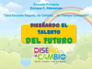 Escuela Primaria
                Enrique C. Rébsamen

“Una Escuela Segura, de Calidad… de Tiempo Completo”


                Diseñando el
                   talento
             del Futuro
 