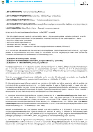 12 
CAP. 1 / PILAR PRINCIPAL Y CALIDAD DE MOVIMIENTOS 
1. 2=.6*9;27,29*5: Transverso Profundo y Multifidus 
2. 2=.6*8+52,898=.;28;: Dorsal ancho y el Glúteo Mayor contralateral. 
3. 2=.6*8+52,8*7=.;28;: Oblicuos y Abductor de cadera contralateral. 
4. 2=.6*58702=-27*59;8/7-8: Extensores de Columna y ligamento sacrotuberal y bíceps femoral contralateral. 
5. 2=.6*5*=.;*5: Glúteo Medio y Menor y Cuadrado Lumbar contralateral. 
A nivel general, una adecuada y equilibrada zona media (CORE) supondrá: 
P5;;)'=$)=$.1.C$'.ā4()1');85()3$4);$:)15;$C5B8.);4$8)($4;)$1.C$;'$1:.);35?.3.)4=5=)4.)4(5 
como soporte a esta musculatura y formar una cadena muscular transmisora de fuerzas entre piernas y brazos. 
P)/5;$;ė1$)E'.)4'.$()135?.3.)4=5 
P)/5;$;ė)1):.1.;.5B'55;(.4$'.ā4 
P´3)4=$;ė1$E;3)C$85=;$1B'54=;51 
P´3)4=$;ė1$+);C$B1$F)A..1.($($=;$?Ď()1'5381)/5135U8Ď1?.'5U'$();$ƒ$';5U 