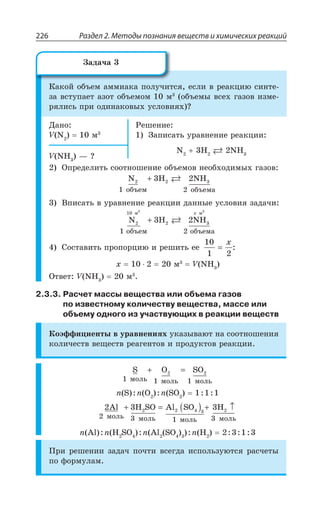 Раздел 2. Методы познания веществ и химических реакций226
¬ÂÌÐË ÐÃÜÇÎ ÂÎÎÊÂÌÂ ÑÐÍÕÙÊÔÓá ÇÓÍÊ Ä ÒÇÂÌØÊà ÓÊÏÔÇ
ÉÂ ÄÓÔÕÑÂÇÔ ÂÉÐÔ ÐÃÜÇÎÐÎ Î ÐÃÜÇÎÝ ÄÓÇ× ÅÂÉÐÄ ÊÉÎÇ
ÒáÍÊÓÞ ÑÒÊ ÐÆÊÏÂÌÐÄÝ× ÕÓÍÐÄÊá× #
¦ÂÏÐ
: 2 Î
²ÇÚÇÏÊÇ
©ÂÑÊÓÂÔÞ ÕÒÂÄÏÇÏÊÇ ÒÇÂÌØÊÊ
2 , 2,
: 2, z #
°ÑÒÇÆÇÍÊÔÞ ÓÐÐÔÏÐÚÇÏÊÇ ÐÃÜÇÎÐÄ ÏÇÐÃ×ÐÆÊÎÝ× ÅÂÉÐÄ
N 3H 2NH2 2 3
îáúåì 2 îáúåìà1
+
¤ÑÊÓÂÔÞ Ä ÕÒÂÄÏÇÏÊÇ ÒÇÂÌØÊÊ ÆÂÏÏÝÇ ÕÓÍÐÄÊá ÉÂÆÂÙÊ
N 3H 2NH2
ì
2 3
ì
îáúåì 2 îáúåìà
10 3 3
1
+

³ÐÓÔÂÄÊÔÞ ÑÒÐÑÐÒØÊà Ê ÒÇÚÊÔÞ ÇÇ
10
1 2
=

:
 Î : 2,
°ÔÄÇÔ : 2, Î
2.3.3. Расчет массы вещества или объема газов
по известному количеству вещества, массе или
объему одного из участвующих в реакции веществ
¬ÐßÖÖÊØÊÇÏÔÝ Ä ÕÒÂÄÏÇÏÊá× ÕÌÂÉÝÄÂàÔ ÏÂ ÓÐÐÔÏÐÚÇÏÊá
ÌÐÍÊÙÇÓÔÄ ÄÇÛÇÓÔÄ ÒÇÂÅÇÏÔÐÄ Ê ÑÒÐÆÕÌÔÐÄ ÒÇÂÌØÊÊ
S O SO
ìîëü ìîëü ìîëü1 1 1
2 2+ =
R 7 R 3 R 73
2 3 3
2 3 1 3
2 2 4 3 2Al H SO Al SO H
ìîëü ìîëü ìîëü ìîëü
+ = ( ) + ↑
R %P R , 73 R %P 73 R ,
±ÒÊ ÒÇÚÇÏÊÊ ÉÂÆÂÙ ÑÐÙÔÊ ÄÓÇÅÆÂ ÊÓÑÐÍÞÉÕàÔÓá ÒÂÓÙÇÔÝ
ÑÐ ÖÐÒÎÕÍÂÎ
©ÂÆÂÙÂ
 