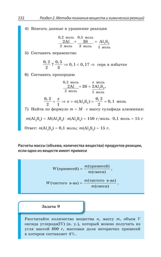 Раздел 2. Методы познания веществ и химических реакций232
¤ÑÊÓÂÔÞ ÆÂÏÏÝÇ Ä ÕÒÂÄÏÇÏÊÇ ÒÇÂÌØÊÊ
2 3
0 2
2
0 5
3 1
2 3Al S Al S
ìîëü
ìîëü
ìîëü
ìîëü ìîëü
, ,
+ =
³ÐÓÔÂÄÊÔÞ ÏÇÒÂÄÇÏÓÔÄÐ
0 2
2
0 5
3
0 1 0 17
,
?
,
, ,⇒  ⇒ ÓÇÒÂ Ä ÊÉÃÝÔÌÇ
³ÐÓÔÂÄÊÔÞ ÑÒÐÑÐÒØÊà
2 3 2
0 2
2 1
2 3Al S Al S
ìîëü
ìîëü
ìîëü
ìîëü
,
,+ =

0 2
2 1
0 2
2
0 12 3
,
( )
,
,= ⇒ = = =
x
x n Al S ÎÐÍÞ
¯ÂËÔÊ ÑÐ ÖÐÒÎÕÍÇ Q 1 ÎÂÓÓÕ ÓÕÍÞÖÊÆÂ ÂÍàÎÊÏÊá
Q %P 7 1 %P 7 R %P 7 Å ÎÐÍÞ ÎÐÍÞ Å
°ÔÄÇÔ R %P 7 ÎÐÍÞ Q %P 7 Å
Расчеты массы (объема, количества вещества) продуктов реакции,
если одно из веществ имеет примеси
W
m
m
( )
( )
( )
,ïðèìåñåé
ïðèìåñåé
ñìåñè
=
W
m
m
( )
( )
( )
.÷èñòîãî â-âà
÷èñòîãî â-âà
ñìåñè
=
²ÂÓÓÙÊÔÂËÔÇ ÌÐÍÊÙÇÓÔÄÐ ÄÇÛÇÓÔÄÂ R ÎÂÓÓÕ Q ÐÃÜÇÎ :
ÐÌÓÊÆÂ ÕÅÍÇÒÐÆÂ -: Ï Õ ÌÐÔÐÒÝË ÎÐÈÏÐ ÑÐÍÕÙÊÔÞ ÊÉ
ÕÅÍá ÎÂÓÓÐË Å ÎÂÓÓÐÄÂá ÆÐÍá ÏÇÅÐÒàÙÊ× ÑÒÊÎÇÓÇË
Ä ÌÐÔÐÒÐÎ ÓÐÓÔÂÄÍáÇÔ
©ÂÆÂÙÂ
 