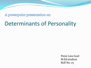 Determinants of Personality



                     Prem Lata Goel
                     M.Ed student
                     Roll No. 07
 