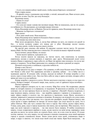 – А есть ли в нашем войске такой силач, чтобы взялся бороться с печенегом?
Один старик сказал:
– Я пришёл сюда с сыновьями сам-четвёрт, а пятый, меньшой сын, Иван остался дома.
Вели дослать за ним. Ему Бог дал силу большую.
Владимир сказал:
– Какая его сила?
Старик сказал:
– Его сила вот какая: однова мял воловью шкуру. Мне не показалось, как он это делает,
я и побрани его. Он рассердись да и разорви шкуру пополам.
Князь Владимир послал за Иваном. Когда его привели, князь Владимир сказал ему:
– Можешь ты бороться с печенегом?
Иван сказал:
– Я не знаю своей силы. Надо испытать.
Князь Владимир велел привести большого быка и сказал:
– Ну покажи над ним свою силу.
Иван велел раздразнить быка, и, когда бык набежал на него, он схватил его рукой за
бок… а потом кулаком ударил его между рог и убил. Владимир послал сказать
печенежскому князю, чтобы он выслал своего силача.
На другой день сошлись оба войска. В середине сделали чистое место. От русских
вышел Иван. Он был невелик ростом и лицом бел. От печенегов вышел чёрный великан.
Когда печенег увидал Ивана, он сказал:
– Зачем малого привели, я раздавлю его.
Когда силачи вышли на середину, на чистое место, они схватились за кушаки,
укрепились ногами и начали сжимать и ворочать друг друга. Печенежский силач хотел
поднять Ивана и перекинуть через себя его, но Иван так крепко сжал печенега, что он не мог
дышать и захрипел. Тогда Иван приподнял его, шмякнул об землю и расшиб до смерти.
Печенеги испугались и побежали, и русские побили их.
Комар и лев ( Басня )
Комар прилетел ко льву и говорит: «Ты думаешь, в тебе силы больше моего? Как бы не
так! Какая в тебе сила? Что царапаешь когтями и грызёшь зубами – это и бабы так-то с
мужиками дерутся. Я сильнее тебя; хочешь, выходи на войну!» И комар затрубил и стал
кусать льва в голые щёки и нос. Лев стал бить себя по лицу и драть когтями; изодрал себе в
кровь всё лицо и из сил выбился.
Комар затрубил с радости и улетел. Потом запутался в паутину к пауку, и стал паук его
сосать. Комар и говорит: «Сильного зверя, льва, одолел, а вот от дрянного паука погибаю».
Рассказ аэронавта
Народ собрался смотреть на то, как я полечу. Шар был готов. Он подрагивал, рвался
вверх на четырёх канатах и то морщился, то надувался. Я простился со своими, сел в лодку,
осмотрел, все ли мои припасы были по местам, и закричал: «Пускай!» Канаты подрезали, и
шар поднялся кверху, сначала тихо, – как жеребец сорвался с привязи и оглядывался, – и
вдруг дёрнул кверху и полетел так, что дрогнула и закачалась лодка. Внизу захлопали в
ладоши, закричали и замахали платками и шляпами. Я взмахнул им шляпой и не успел опять
надеть её, как уже я был так высоко, что с трудом мог разобрать людей. Первую минуту мне
стало жутко и мороз пробежал по жилам; но потом вдруг так стало весело на душе, что я
забыл бояться. Мне уже чуть слышен был шум в городе. Как пчёлы, шумел народ внизу.
Улицы, дома, река, сады в городе виднелись мне внизу, как на картинке. Мне казалось, что я
царь над всем городом и народом, – так мне весело было наверху. Я шибко поднимался
кверху, только подрагивали верёвки в лодке, да раз налетел на меня ветер, перевернул меня
два раза на месте; но потом опять не слыхать было, лечу ли я или стою на месте. Я только
потому замечал, что лечу кверху, что всё меньше и меньше становилась подо мной картинка
города и дальше становилось видно. Земля точно росла подо мной, становилась шире и
шире, и вдруг я заметил, что земля подо мной стала как чашка. Края были выпуклые, – на
 