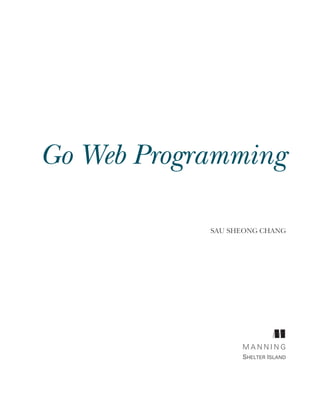 Go Web Programming
SAU SHEONG CHANG
M A N N I N G
SHELTER ISLAND
 