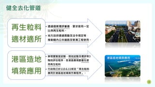 健全去化管道
4
• 透過個案環評審查，要求使用一定
比例再生粒料。
• 地方政府透過獎勵及法令規定等，
推動轄內公共道路及管溝工程使用。
再生粒料
適材適所
• 辦理實驗室試驗、現地試驗及環評等3
階段評估程序，各港區應規劃優先使
用再生粒料
• 行政院已於110.6.11核定「再生粒料
應用於港區造地填築作業程序」。
港區造地
填築應用
在地循環利用
港區造地填築應用
 