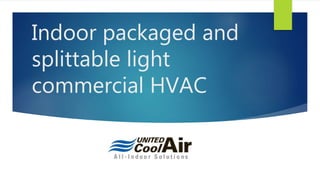 Indoor packaged and
splittable light
commercial HVAC
 