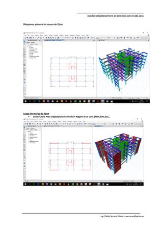 DISEÑO SISMORESISTENTE DE EDIFICIOS CON ETABS 2016
Ing. Ovidio Serrano Zelada – oserranoz@yahoo.es
Dibujamos primero los muros de 25cm
Luego los muros de 30cm
 Draw/Draw Area Objects/Create Walls in Region or at Click (Plan,Elev,3D)…
 