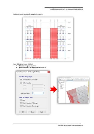 DISEÑO SISMORESISTENTE DE EDIFICIOS CON ETABS 2016
Ing. Ovidio Serrano Zelada – oserranoz@yahoo.es
Debiendo quedar por ejes de la siguiente manera:
Paso 18 [Asignar Brazos Rígidos]:
 Seleccionar vigas y columnas
 ASSIGN/FRAME/LINE/END (LENGTH) OFFSETS…
 