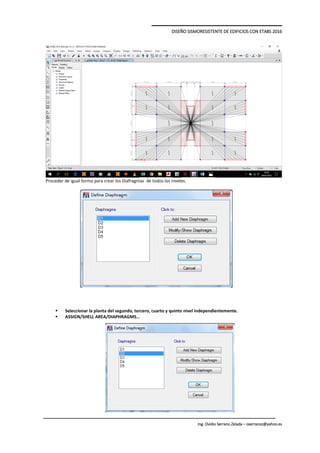 DISEÑO SISMORESISTENTE DE EDIFICIOS CON ETABS 2016
Ing. Ovidio Serrano Zelada – oserranoz@yahoo.es
Proceder de igual forma para crear los Diafragmas de todos los niveles.
 Seleccionar la planta del segundo, tercero, cuarto y quinto nivel independientemente.
 ASSIGN/SHELL AREA/DIAPHRAGMS…
 