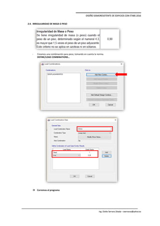 DISEÑO SISMORESISTENTE DE EDIFICIOS CON ETABS 2016
Ing. Ovidio Serrano Zelada – oserranoz@yahoo.es
2.4. IRREGULARIDAD DE MASA O PESO
- Creamos una combinación para peso, tomando en cuenta la norma.
DEFINE/LOAD COMBINATIONS…
 Corremos el programa
 