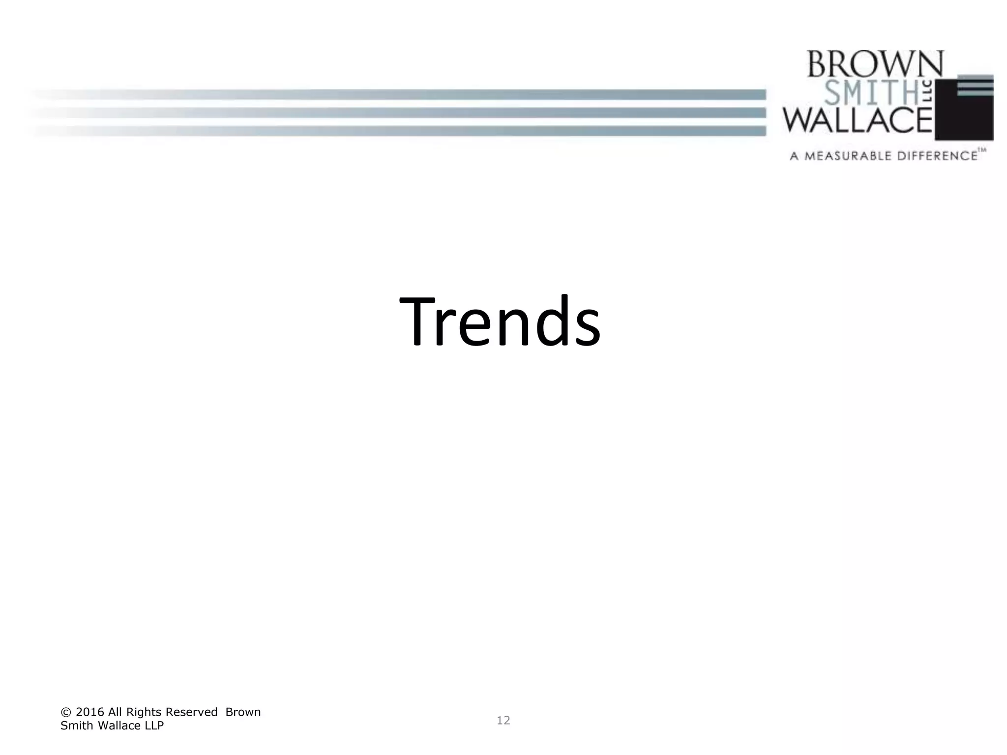 12
© 2016 All Rights Reserved Brown
Smith Wallace LLP
Trends
 