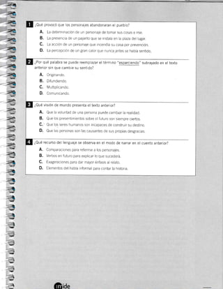 N-
é'_
f-
-=
r*-
/*-
-=
¿Qué provocó que los personajes abandonaran el pueblo?
A. La determinación de un personaje de tomar sus cosas e irse.
B. La presencia de un pajarito que se lnstala en la plaza del lugar.
C. La acción de un personaje que incendia su casa por prevención.
D. La percepción de un gran calor que nunca antes se había sentido
¿Por qué palabra se puede reemplazar el término "esparciendo" subrayado en el texto
anterior sin que cambie su sentido?
A. Origrnando.
B. Difundiendo.
C. Multiplicando.
D. Comunicando.
¿Qué visión de mundo presenta el tex.to anterior?
A. Que la voluntad de una persona puede cambiar la realidad.
B. Que los presentimientos sobre el futuro son siempre ciertos.
C. Que los seres humanos son incapaces de construir su destino.
D. Que las personas son las causantes cle sus propias desgracias.
¿Qué recurso del lenguaje se observa en el modo de narrar en el cuento anterior?
A. Comparaciones para referirse a los personales.
B. Verbos en futuro para explicar lo que sucederá.
C. Exageraciones para dar mayor énfasis al relato.
D. Elementos del habla informal para contar la historia.
6¡¿e
 