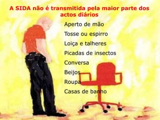 A SIDA não é transmitida pela maior parte dos
actos diários
Aperto de mão
Tosse ou espirro
Loiça e talheres
Picadas de insectos
Conversa
Beijos
Roupa
Casas de banho
 