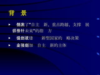 背  景 ▶  提出了“自主创新、重点跨越、支撑发展、引领未来“的指导方针 ▶  提出了建设创新型国家的战略决策 ▶  企业是加强自主创新的主体 