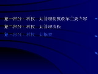 第一部分：科技计划管理制度改革主要内容 第二部分：科技计划管理流程 第三部分：科技计划框架 