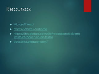 Recursos
 Microsoft Word
 https://saberes.co/home
 https://sites.google.com/site/redacciondediverso
stextos/produccion-de-textos
 educatics.blogspot.com/
 