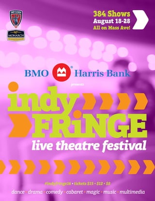 dance • drama • comedy • cabaret • magic • music • multimedia
#indyfringe16 • tickets $15 • $12 • $8
384 Shows
August 18-28
All on Mass Ave!
live theatre festival
indy
FRiNGE
presents
 