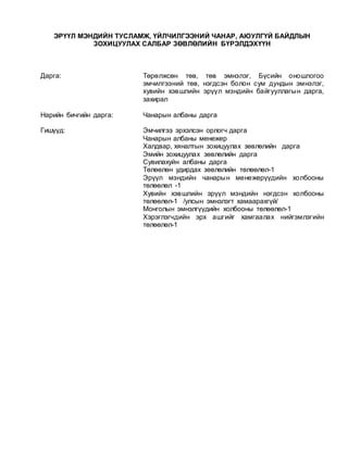 ЭРҮҮЛ МЭНДИЙН ТУСЛАМЖ, ҮЙЛЧИЛГЭЭНИЙ ЧАНАР, АЮУЛГҮЙ БАЙДЛЫН
ЗОХИЦУУЛАХ САЛБАР ЗӨВЛӨЛИЙН БҮРЭЛДЭХҮҮН
Дарга: Төрөлжсөн төв, төв эмнэлэг, Бүсийн оношлогоо
эмчилгээний төв, нэгдсэн болон сум дундын эмнэлэг,
хувийн хэвшлийн эрүүл мэндийн байгууллагын дарга,
захирал
Нарийн бичгийн дарга: Чанарын албаны дарга
Гишүүд: Эмчилгээ эрхэлсэн орлогч дарга
Чанарын албаны менежер
Халдвар, хяналтын зохицуулах зөвлөлийн дарга
Эмийн зохицуулах зөвлөлийн дарга
Сувилахуйн албаны дарга
Төлөөлөн удирдах зөвлөлийн төлөөлөл-1
Эрүүл мэндийн чанарын менежерүүдийн холбооны
төлөөлөл -1
Хувийн хэвшлийн эрүүл мэндийн нэгдсэн холбооны
төлөөлөл-1 /улсын эмнэлэгт хамаарахгүй/
Монголын эмнэлгүүдийн холбооны төлөөлөл-1
Хэрэглэгчдийн эрх ашгийг хамгаалах нийгэмлэгийн
төлөөлөл-1
 