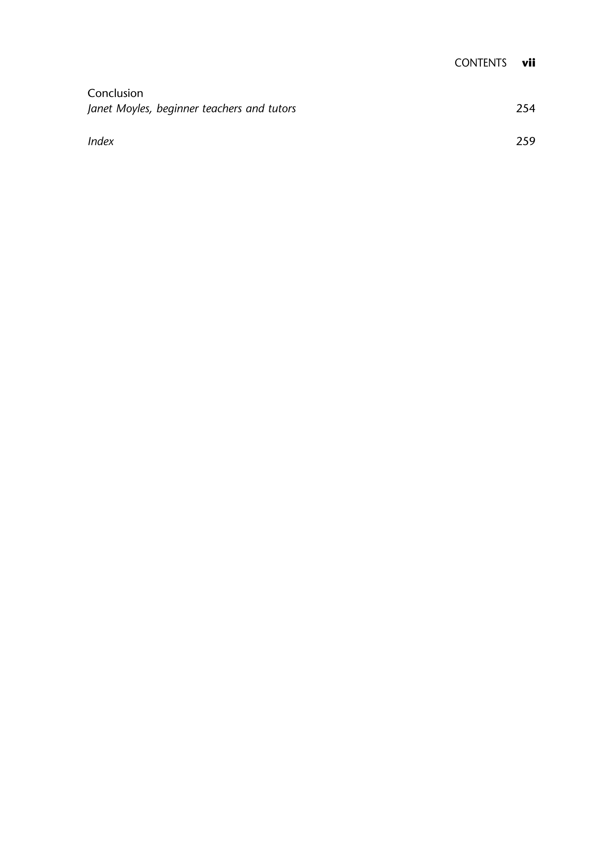 Conclusion
Janet Moyles, beginner teachers and tutors 254
Index 259
CONTENTS vii
 