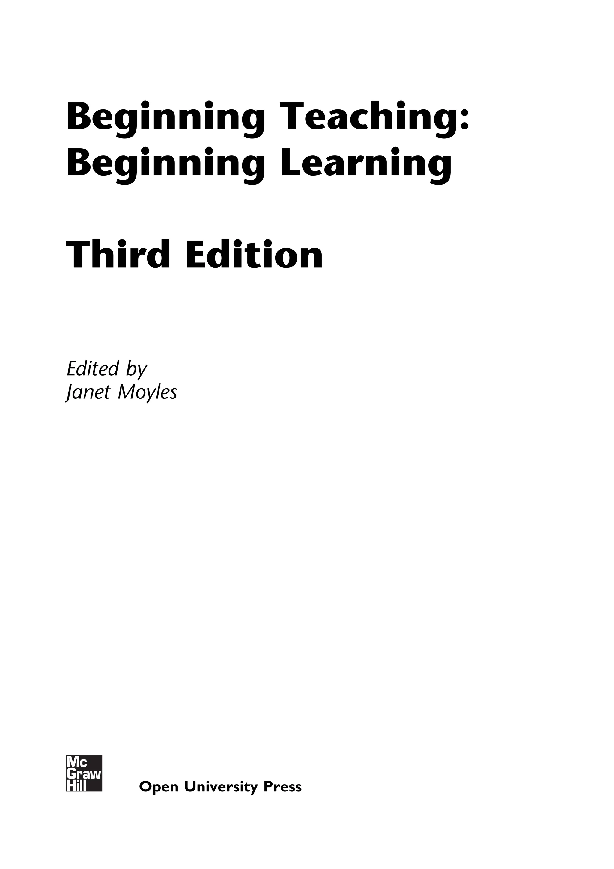 Beginning Teaching:
Beginning Learning
Third Edition
Edited by
Janet Moyles
Open University Press
 