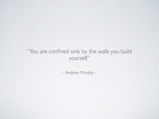 – Andrew Murphy –
“You are conﬁned only by the walls you build
yourself.”
 