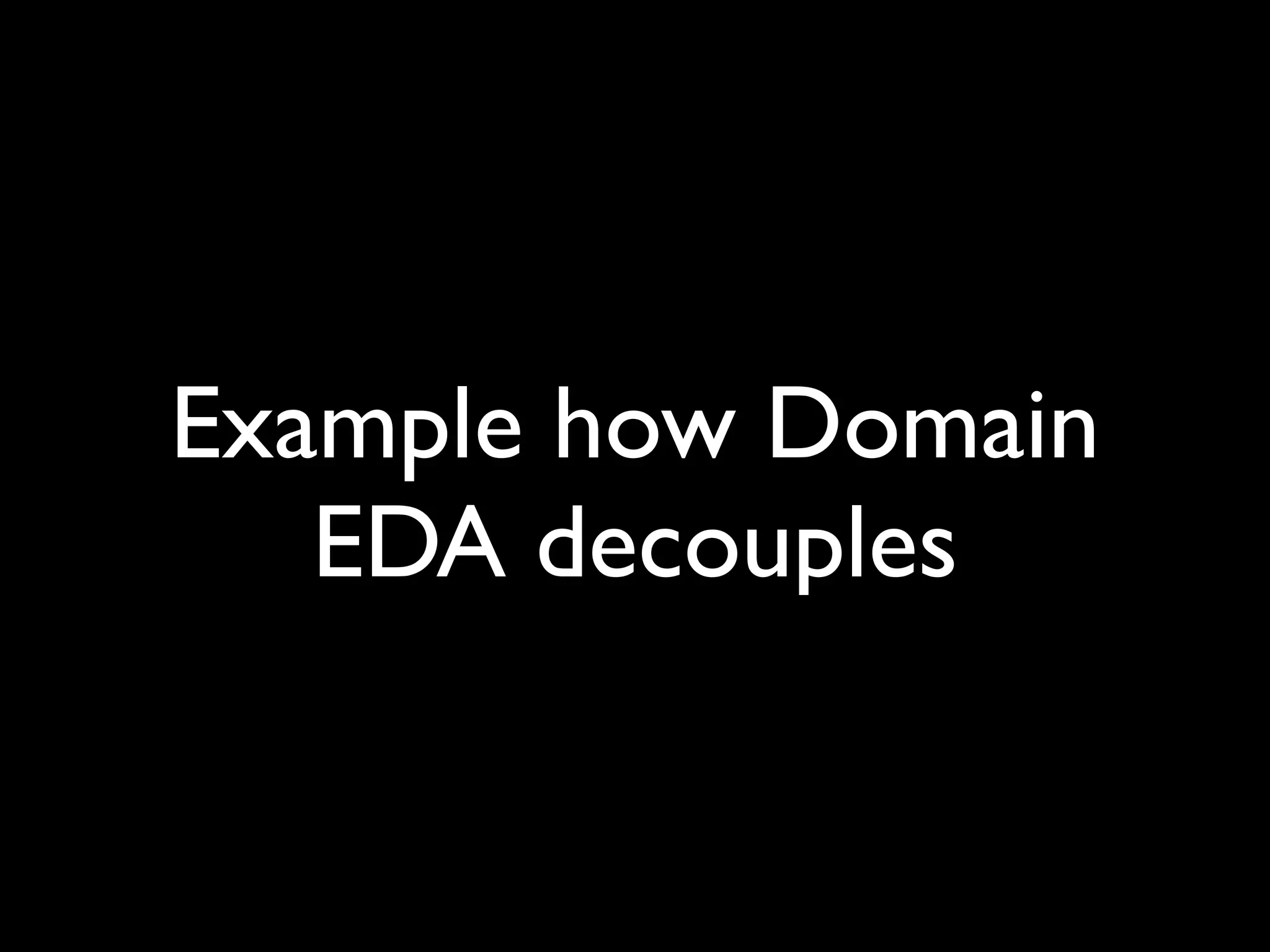 Example how Domain
   EDA decouples
 