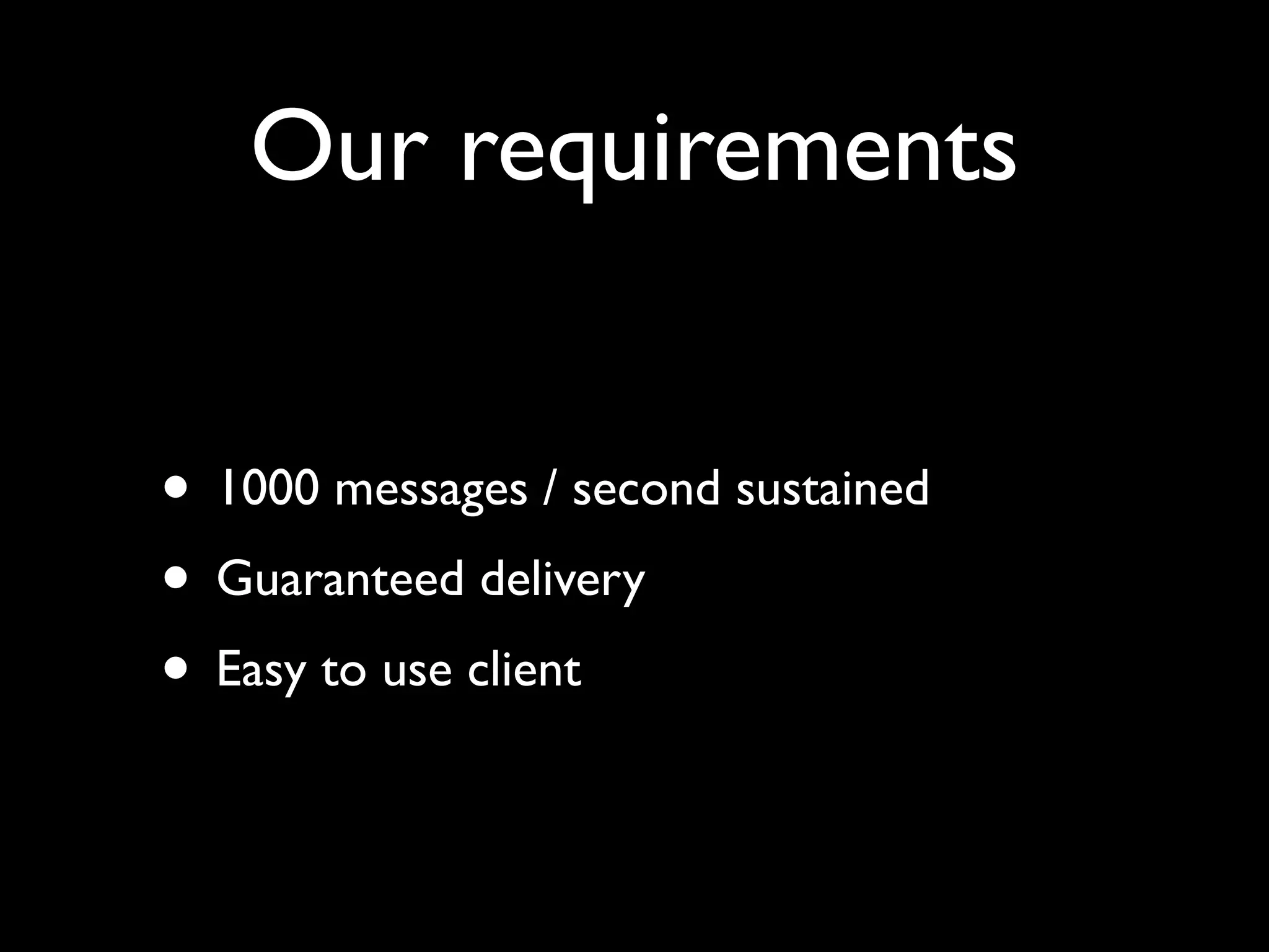 Our requirements


• 1000 messages / second sustained
• Guaranteed delivery
• Easy to use client
 